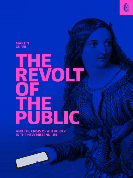 Title details for The Revolt of the Public and the Crisis of Authority in the New Millennium by Martin Gurri - Available